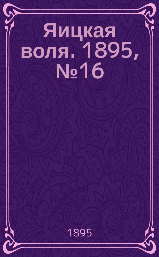 Яицкая воля. 1895, № 16 (30 апр.)