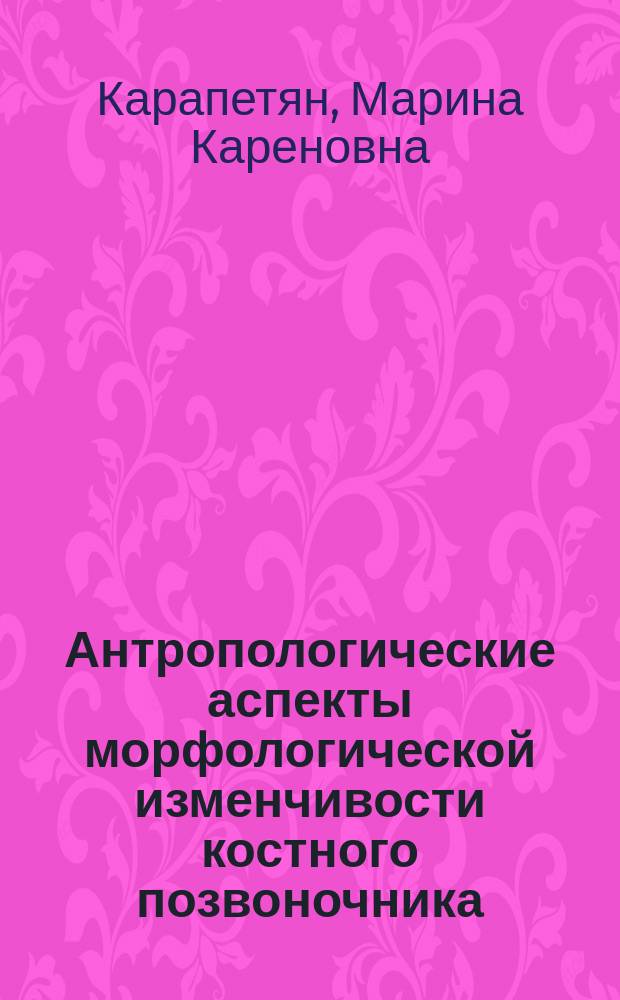 Антропологические аспекты морфологической изменчивости костного позвоночника (по метрическим и остеоскопическим данным) : автореферат диссертации на соискание ученой степени кандидата биологических наук : специальность 03.03.02 <Антропология>