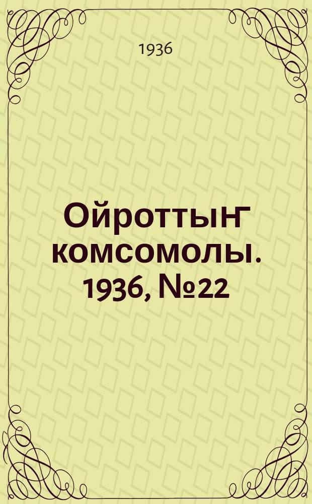 Ойроттыҥ комсомолы. 1936, № 22 (1 мая)