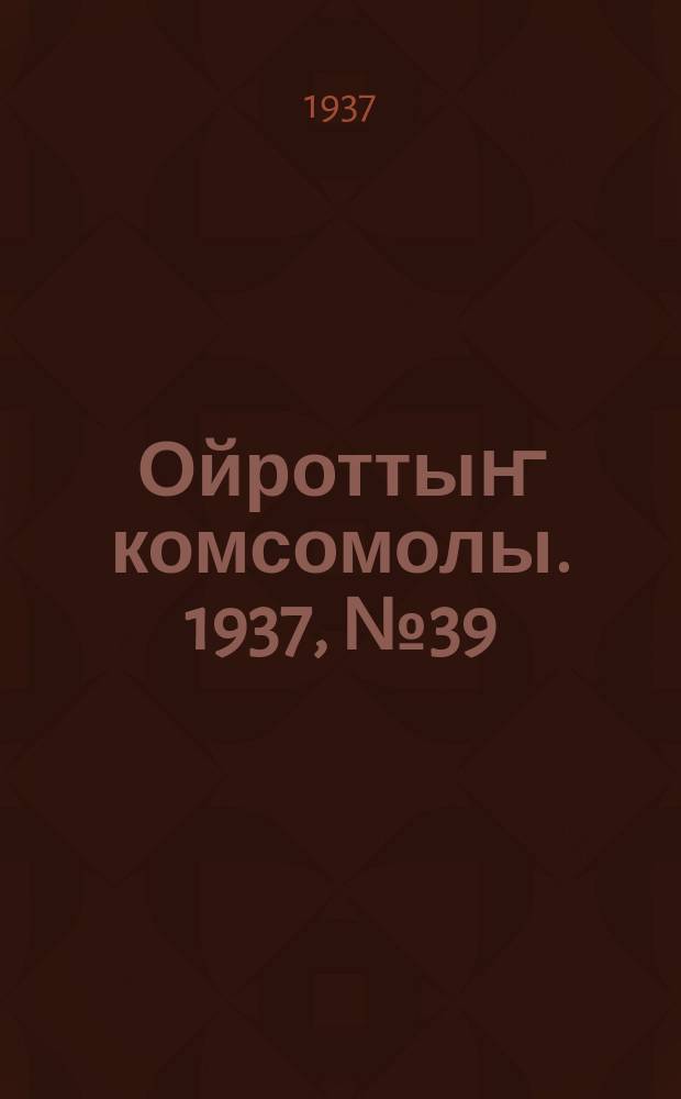 Ойроттыҥ комсомолы. 1937, № 39 (30 июня)