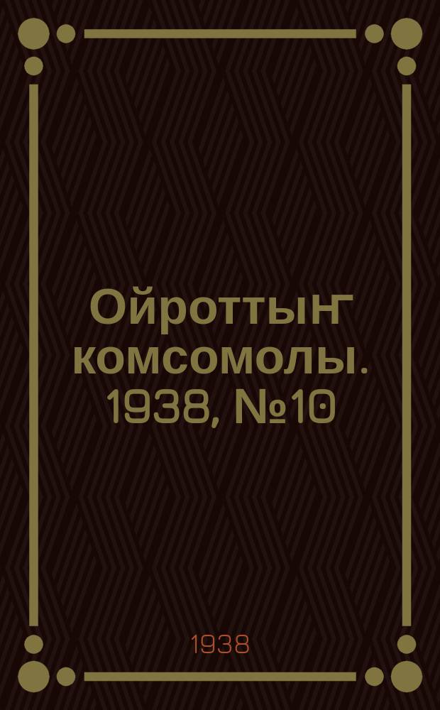 Ойроттыҥ комсомолы. 1938, № 10 (358) (1 мая)