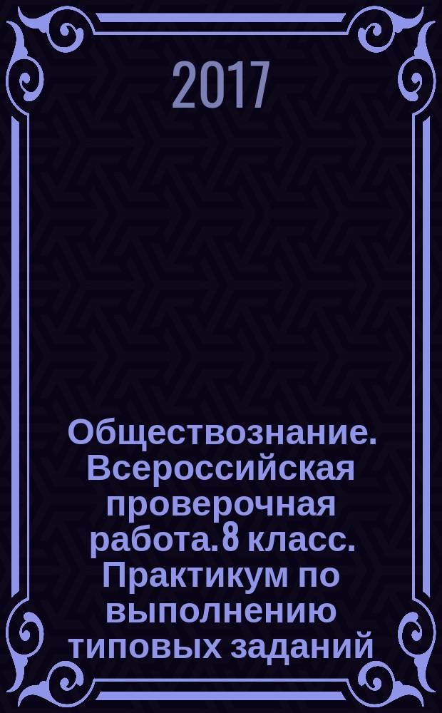 Обществознание. Всероссийская проверочная работа. 8 класс. Практикум по выполнению типовых заданий : 10 вариантов заданий...