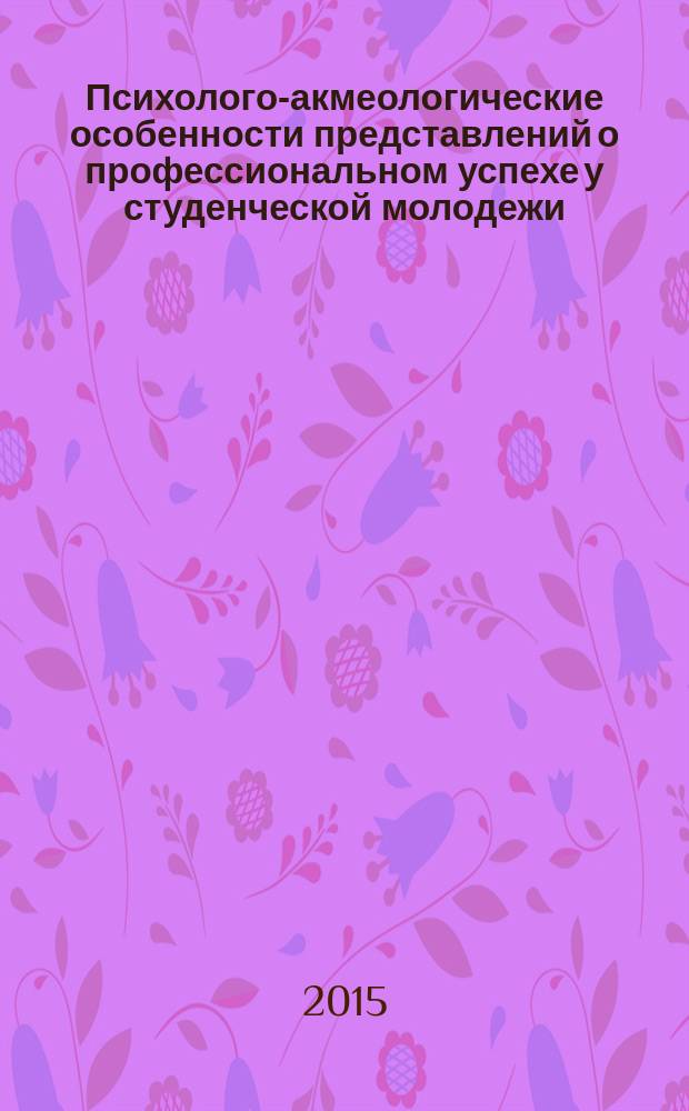 Психолого-акмеологические особенности представлений о профессиональном успехе у студенческой молодежи : автореферат диссертации на соискание ученой степени кандидата психологических наук : специальность 19.00.13 <Психология развития, акмеология>