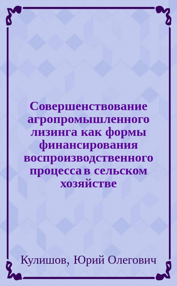 Совершенствование агропромышленного лизинга как формы финансирования воспроизводственного процесса в сельском хозяйстве (на примере Саратовской области) : автореферат диссертации на соискание ученой степени кандидата экономических наук : специальность 08.00.05 <Экономика и управление народным хозяйством>