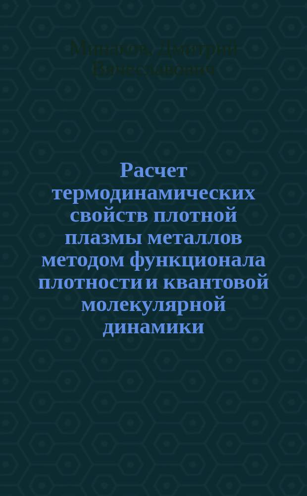 Расчет термодинамических свойств плотной плазмы металлов методом функционала плотности и квантовой молекулярной динамики : автореферат диссертации на соискание ученой степени кандидата физико-математических наук : специальность 01.04.08 <Физика плазмы>
