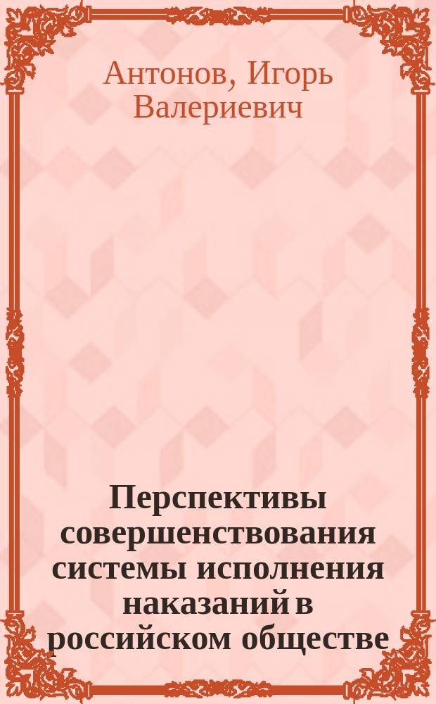 Перспективы совершенствования системы исполнения наказаний в российском обществе : монография