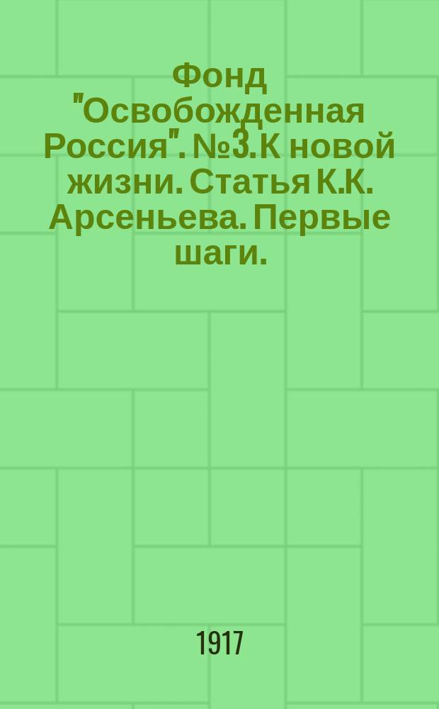 Фонд "Освобожденная Россия". № 3. К новой жизни. Статья К.К. Арсеньева. Первые шаги. (Что сделало Временное Правительство за две недели?). Статья А.С. Изгоева : листовка