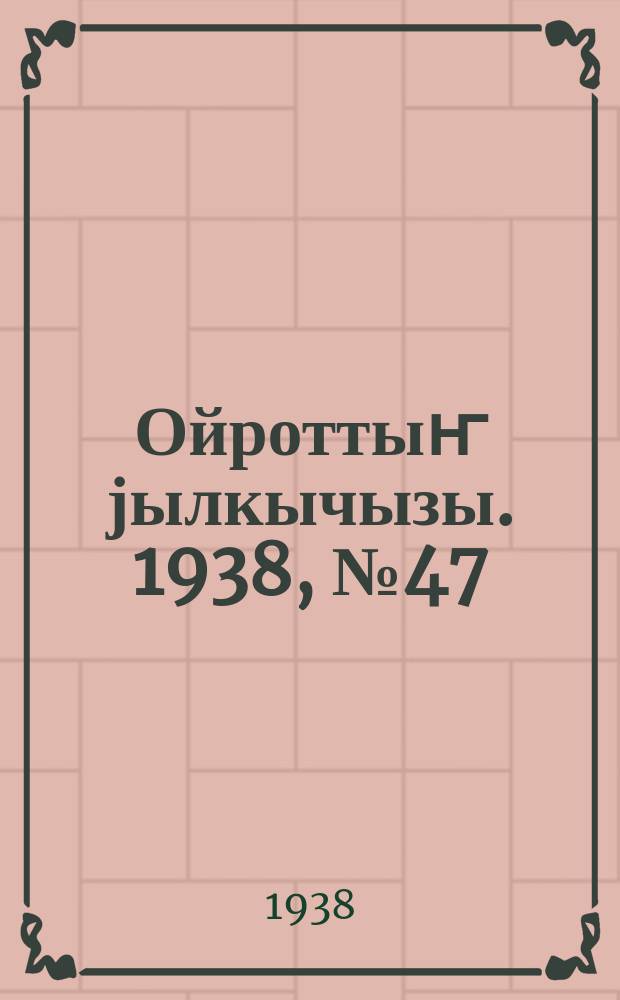 Ойроттыҥ јылкычызы. 1938, № 47 (121) (17 дек.)
