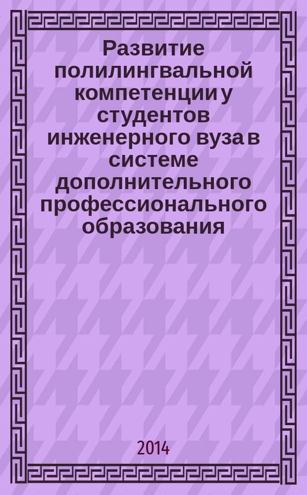 Развитие полилингвальной компетенции у студентов инженерного вуза в системе дополнительного профессионального образования : автореферат диссертации на соискание ученой степени кандидата педагогических наук : специальность 13.00.08 <Теория и методика профессионального образования>