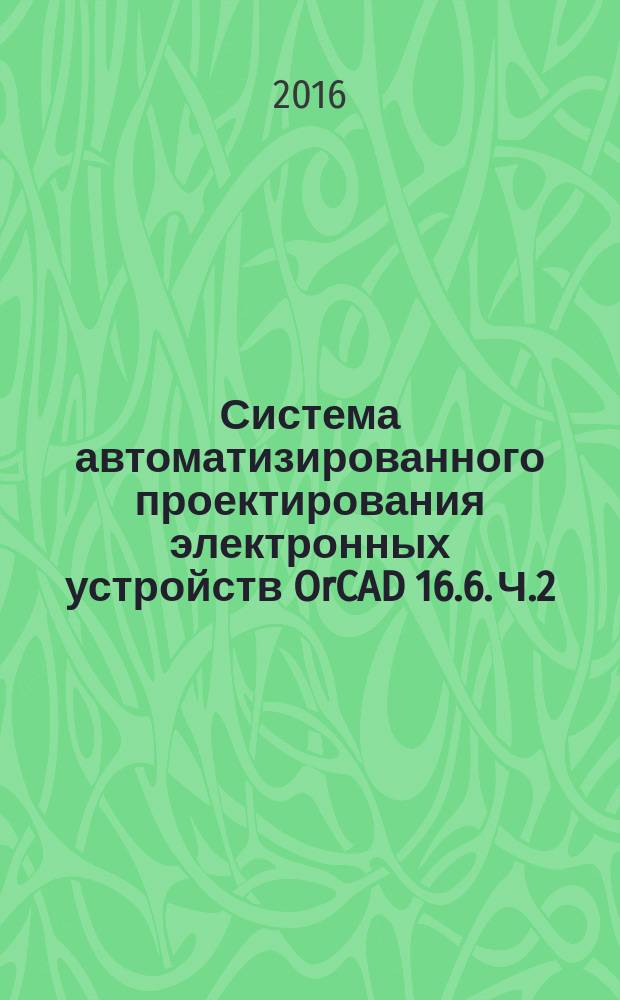 Система автоматизированного проектирования электронных устройств OrCAD 16.6. Ч.2: Программа моделирования OrCAD PSpice : практическое пособие
