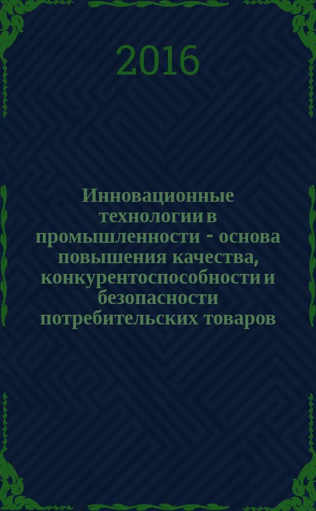 Инновационные технологии в промышленности - основа повышения качества, конкурентоспособности и безопасности потребительских товаров : материалы III-й Международной (заочной) научно-практической конференции, 31 января 2016 г