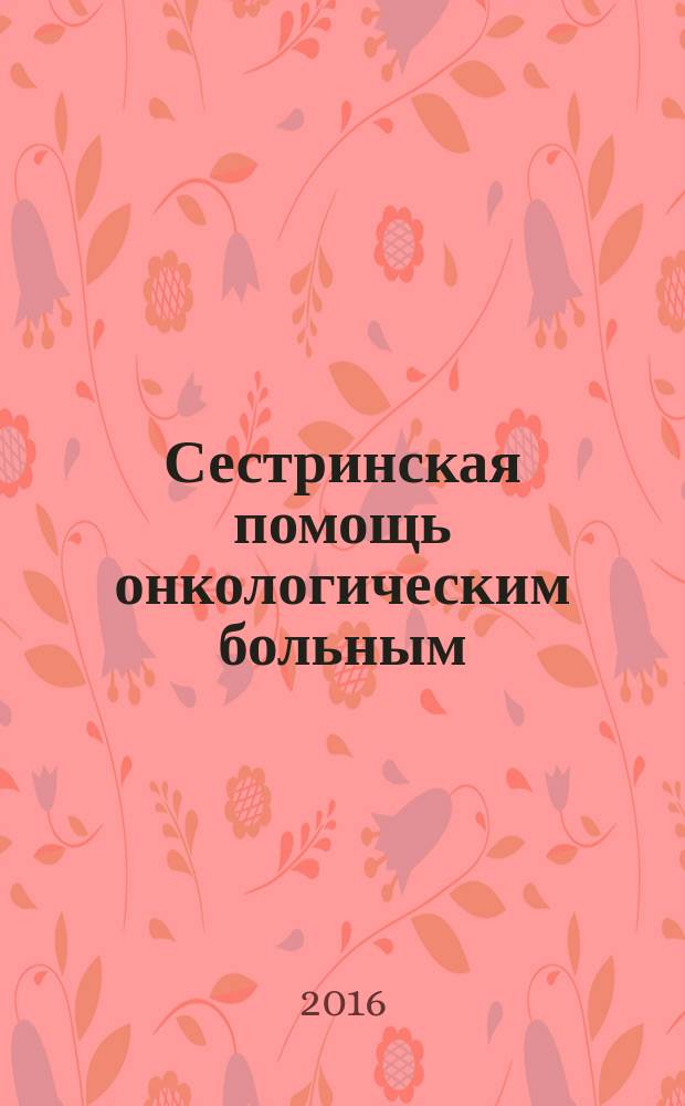 Сестринская помощь онкологическим больным : методические рекомендации для сестринского персонала онкологических отделений, отделений лучевой терапии и изотопной диагностики
