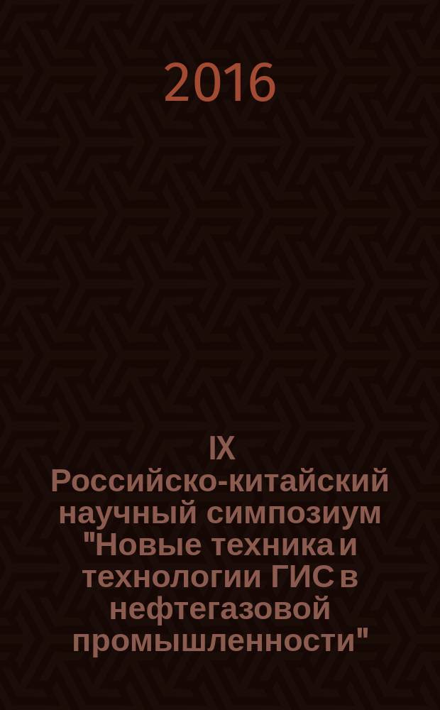 IX Российско-китайский научный симпозиум "Новые техника и технологии ГИС в нефтегазовой промышленности", 19-23 сентября 2016 г., г. Санкт-Петербург : материалы симпозиума [ в 2 ч.]. Ч. 2