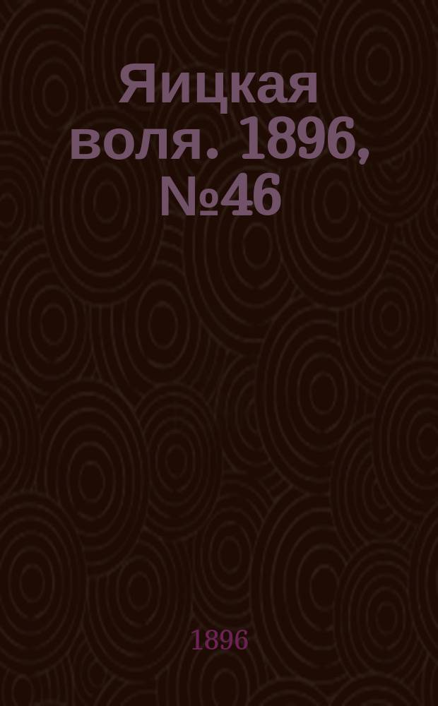 Яицкая воля. 1896, № 46 (24 нояб.)