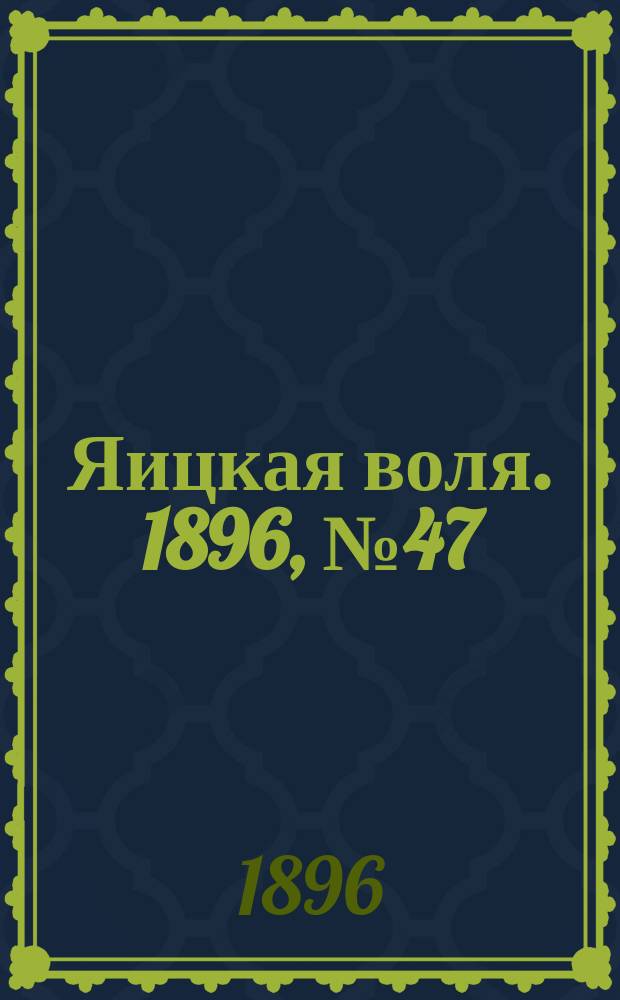 Яицкая воля. 1896, № 47 (1 дек.)