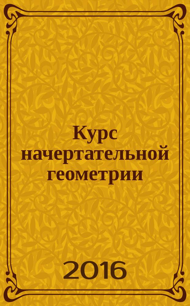Курс начертательной геометрии : учебное пособие : для студентов-бакалавров аграрных университетов специальности 08.05.01 "Строительство уникальных зданий и сооружений"