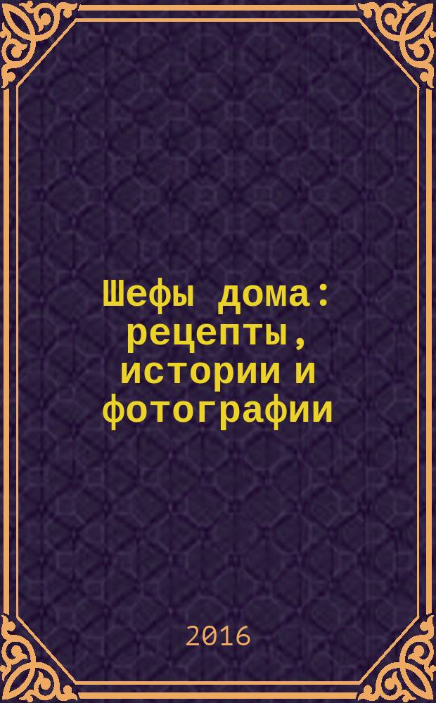 Шефы дома : рецепты, истории и фотографии : сборник