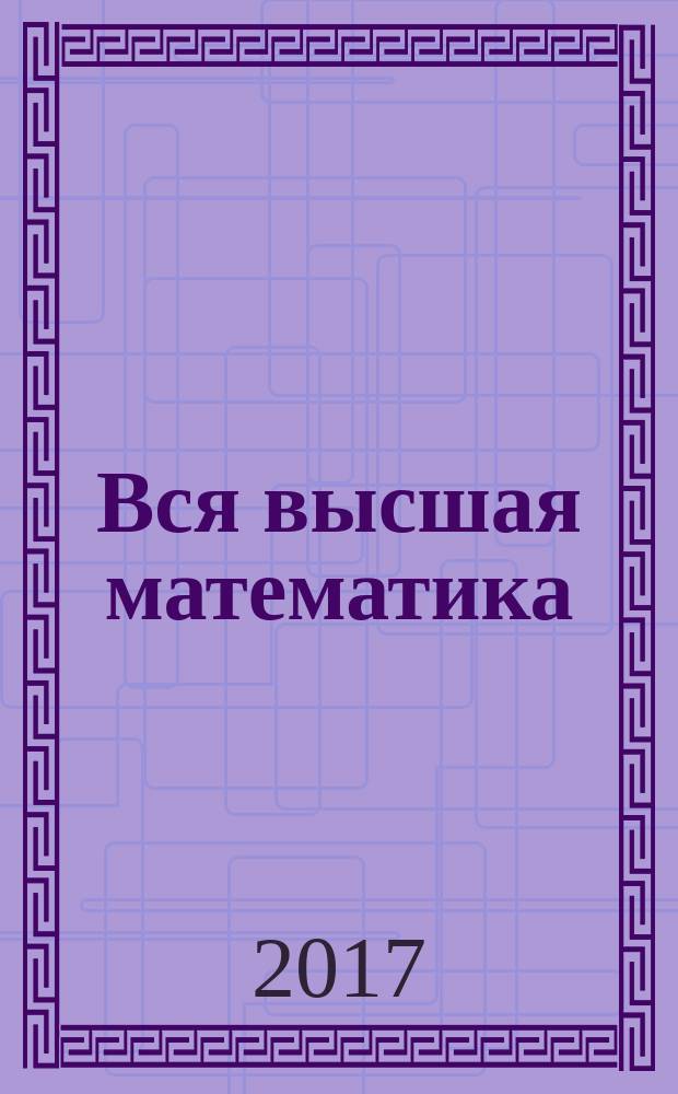 Вся высшая математика : учебник для студентов высших технических учебных заведений [в 7 т.]. [Т.] 4 : Кратные и криволинейные интегралы ; Векторный анализ ; Функции комплексного переменного ; Дифференциальные уравнения с частными производными