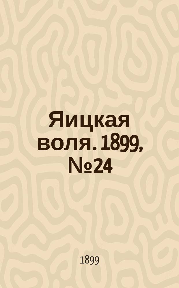 Яицкая воля. 1899, № 24 (20 июня)