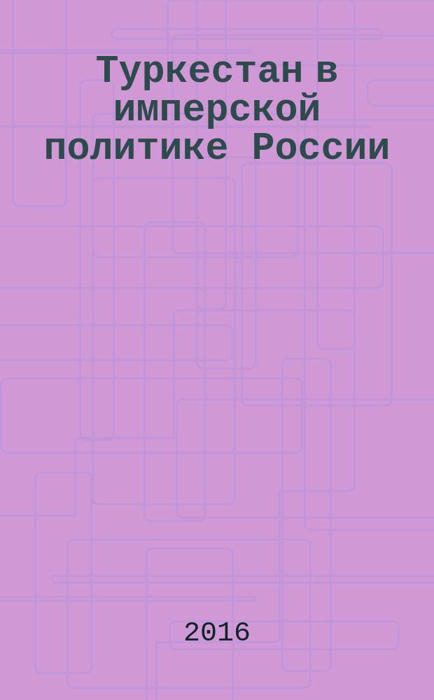Туркестан в имперской политике России : монография в документах