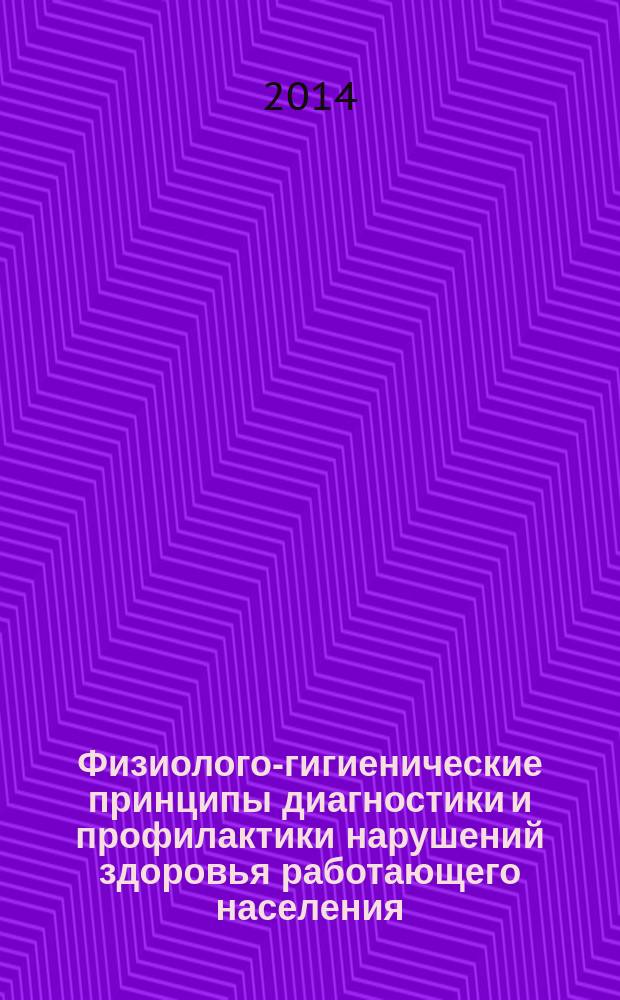 Физиолого-гигиенические принципы диагностики и профилактики нарушений здоровья работающего населения : монография