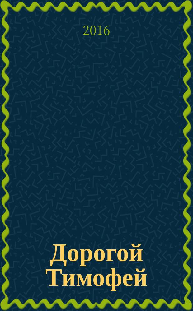 Дорогой Тимофей : письма служителю