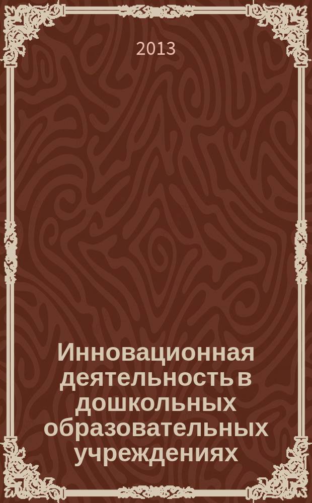 Инновационная деятельность в дошкольных образовательных учреждениях : VI Международная научно-практическая конференция, 10 апреля 2013 года : сборник научных статей