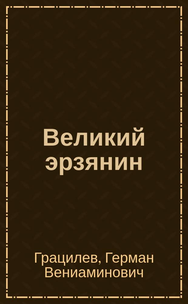 Великий эрзянин : поэма : о жизни знаменитого скульптора-эрзянина Степана Дмитриевича Эрьзи (Нефедова) : 140-летию со дня рождения скульптора посвящается