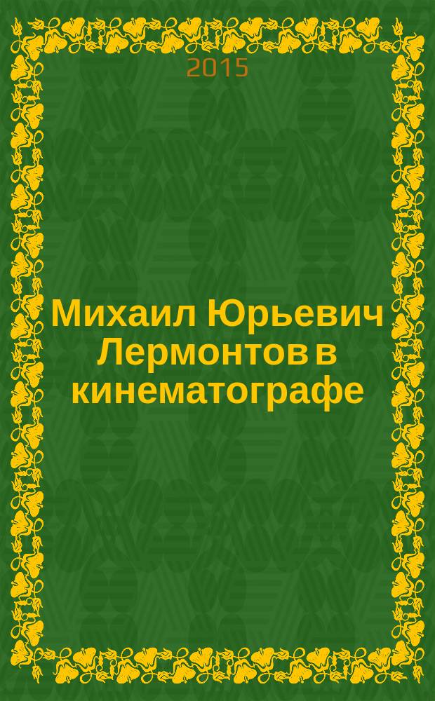 Михаил Юрьевич Лермонтов в кинематографе : перечень фильмов, снятых более чем за 100 лет