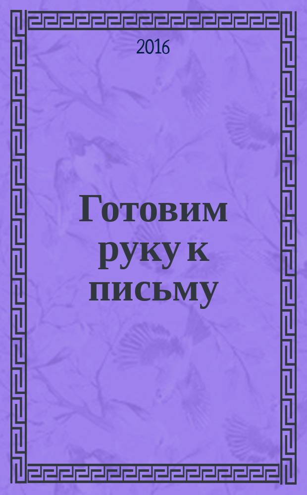 Готовим руку к письму: рисуем по точкам, клеточкам, линиям : для дошкольного возраста