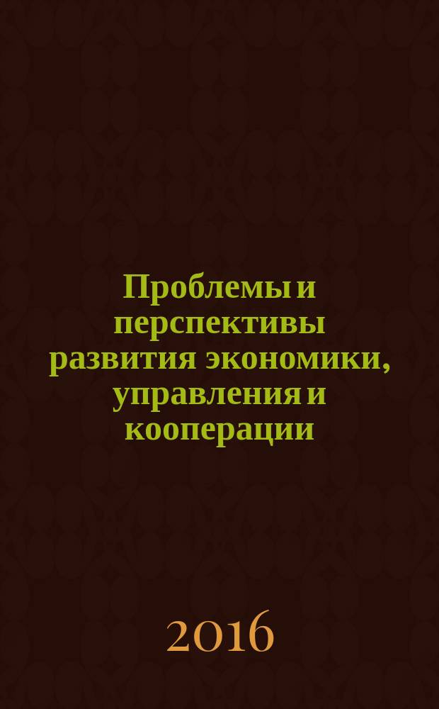 Проблемы и перспективы развития экономики, управления и кооперации : материалы Международной научно-практической конференции профессорско-преподавательского состава, сотрудников, докторантов и аспирантов вузов по итогам научно-исследовательской работы в 2015 году, 8-9 февраля 2016 года. Ч. 1