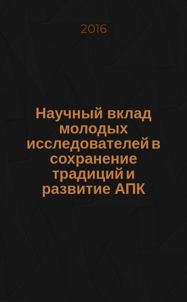 Научный вклад молодых исследователей в сохранение традиций и развитие АПК : сборник научных трудов международной научно-практической конференции молодых ученых и студентов (Санкт-Петербург - Пушкин, 31 марта - 1 апреля 2016 года)