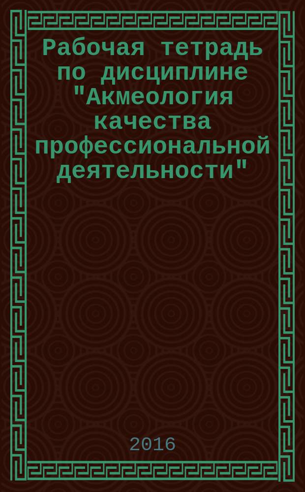 Рабочая тетрадь по дисциплине "Акмеология качества профессиональной деятельности"