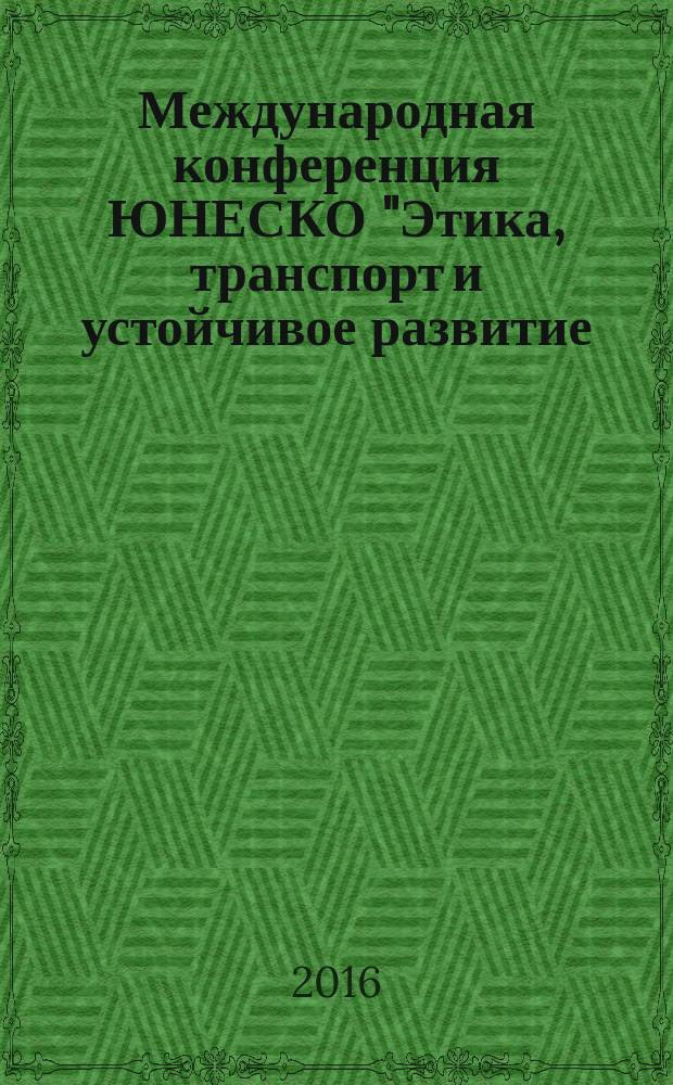 Международная конференция ЮНЕСКО "Этика, транспорт и устойчивое развитие: социальная роль транспортной науки и ответственность ученых", 2-3 марта 2016 г. = International conference of UNESCO "Ethics, transport and sustainable development: the social role of transport science and the responsibility of scientists", march 2-3, 2016