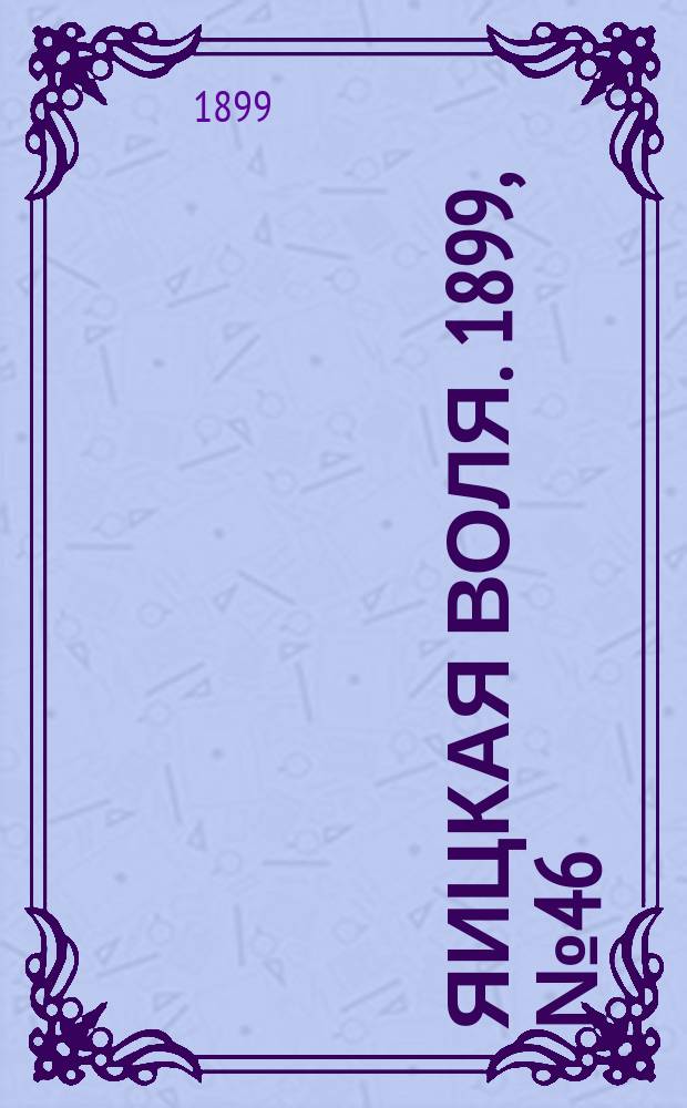 Яицкая воля. 1899, № 46 (28 нояб.)