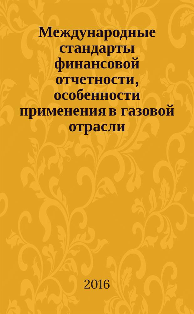 Международные стандарты финансовой отчетности, особенности применения в газовой отрасли : (базовый курс) : учебное пособие