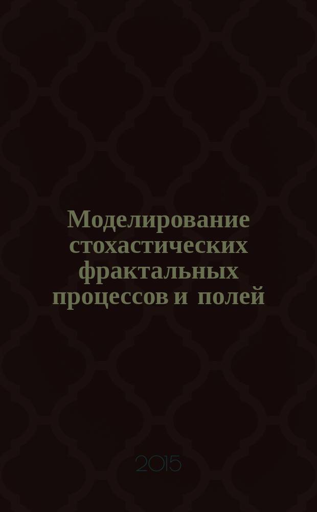 Моделирование стохастических фрактальных процессов и полей : учебное пособие : для студентов, обучающихся по направлениям "Информатика и вычислительная техника", "Информационные технологии", "Компьютерная безопасность"