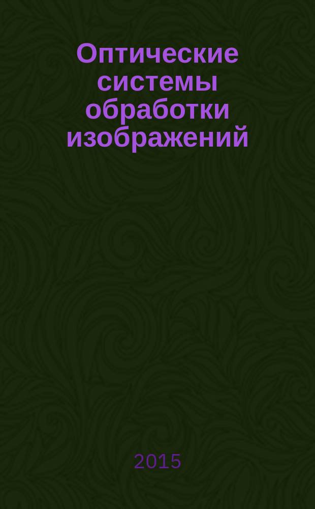 Оптические системы обработки изображений : учебное пособие : для студентов, обучающихся по направлениям "Информатика и вычислительная техника", "Информационные технологии", "Компьютерная безопасность"