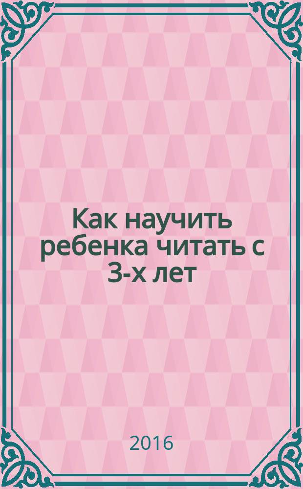 Как научить ребенка читать с 3-х лет : для занятий взрослых с детьми : для дошкольного возраста