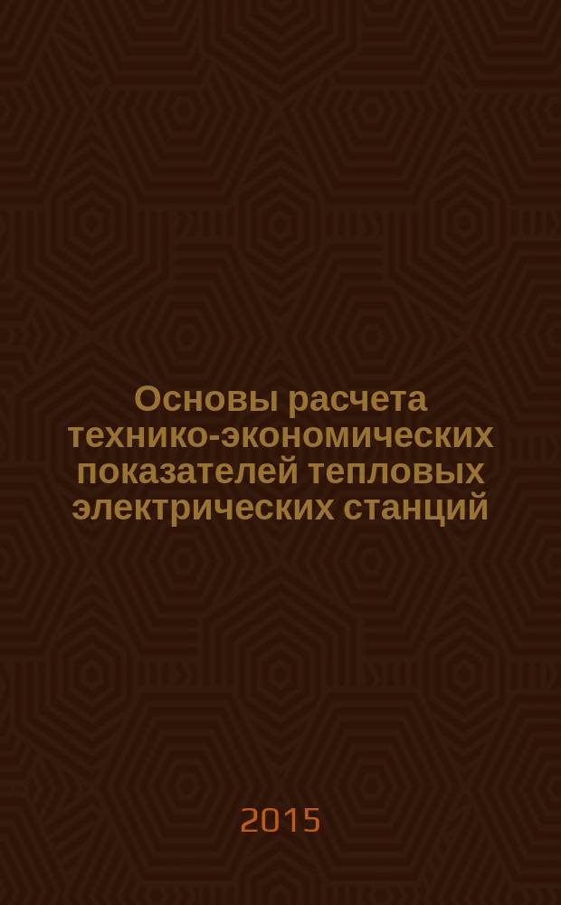 Основы расчета технико-экономических показателей тепловых электрических станций : учебное пособие для бакалавров направления 140100.62 - Теплоэнергетика и теплотехника, профиль - "Тепловые электрические станции"