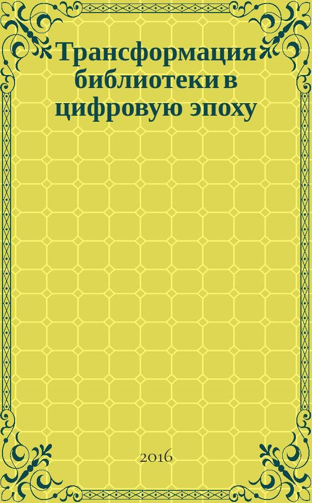 Трансформация библиотеки в цифровую эпоху : сборник статей по материалам Международной научно-практической конференции, (Москва, 11-12 ноября 2015 г.)