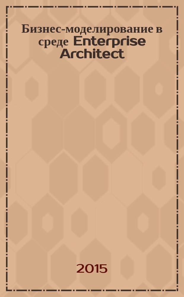 Бизнес-моделирование в среде Enterprise Architect : пособие : для студентов, изучающих курсы "Разработка, сертификация и оценка качества ПС", "Управление бизнес процессами на предприятии"