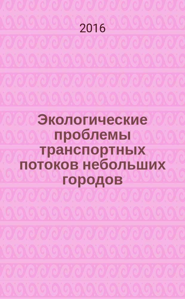 Экологические проблемы транспортных потоков небольших городов : монография