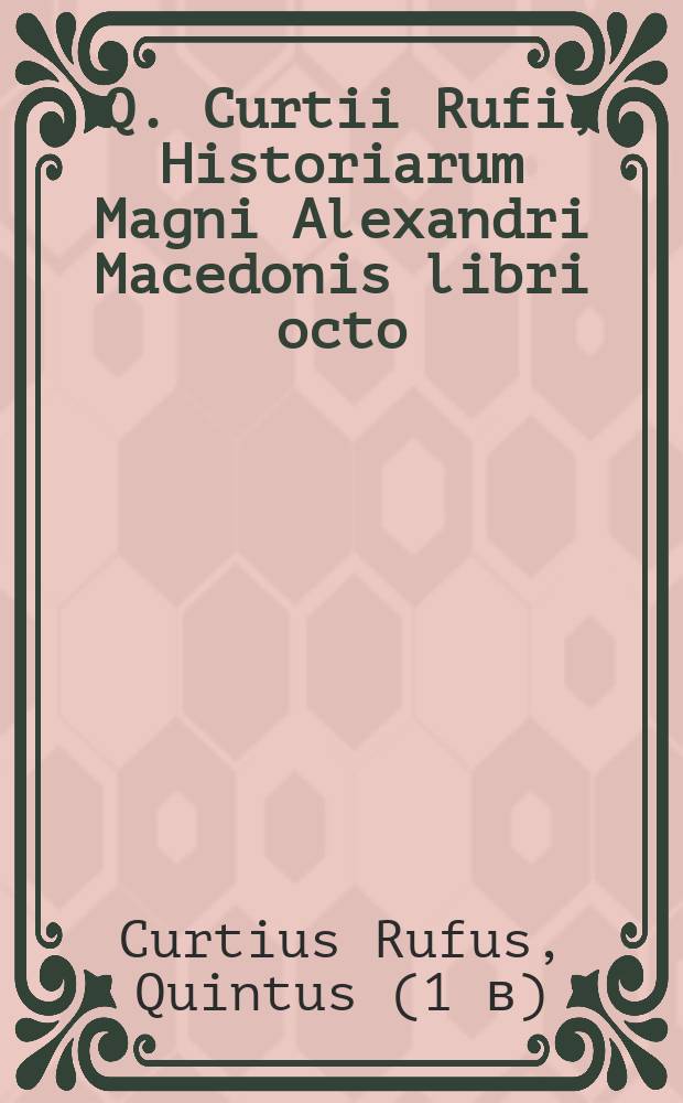 [Q. Curtii Rufi, Historiarum Magni Alexandri Macedonis libri octo]