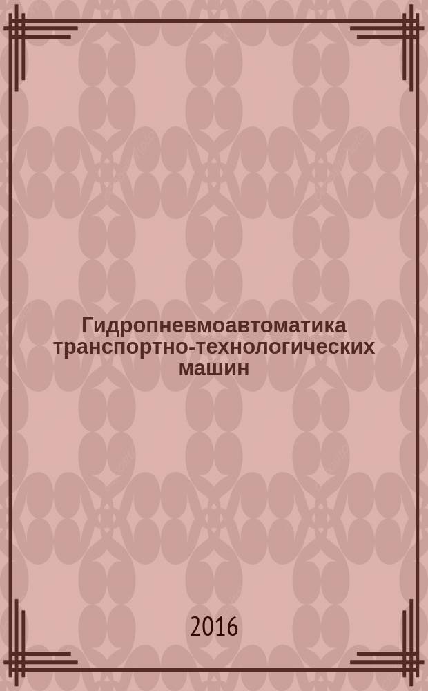 Гидропневмоавтоматика транспортно-технологических машин : учебное пособие для студентов вузов, обучающихся по направлению подготовки магистров "Эксплуатация транспортно-технологических машин и комплексов"