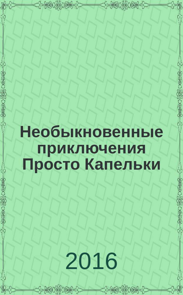 Необыкновенные приключения Просто Капельки : детская сказка