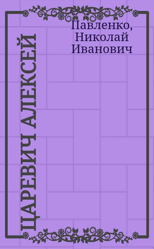 Царевич Алексей : жизнь и смерть царевича