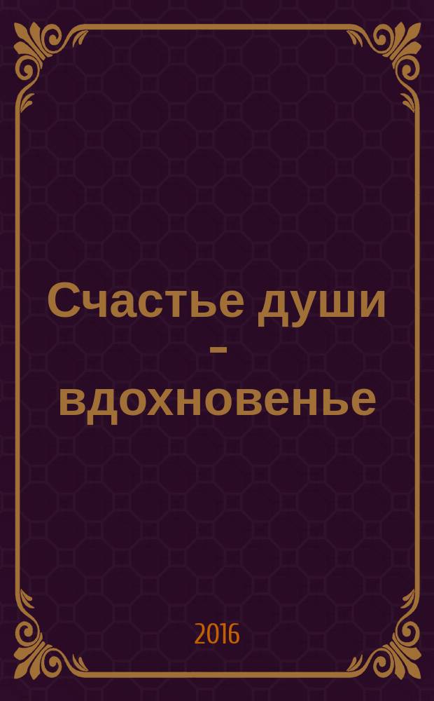 Счастье души - вдохновенье : стихотворения