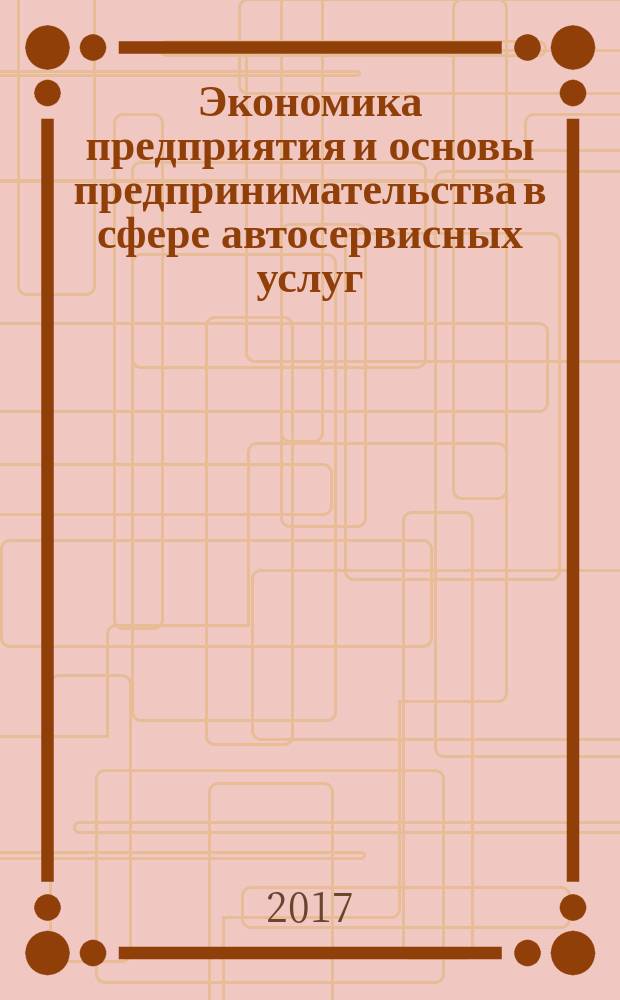 Экономика предприятия и основы предпринимательства в сфере автосервисных услуг : учебник : по направлению подготовки 23.03.03 "Эксплуатация наземного транспорта и транспортного оборудования"