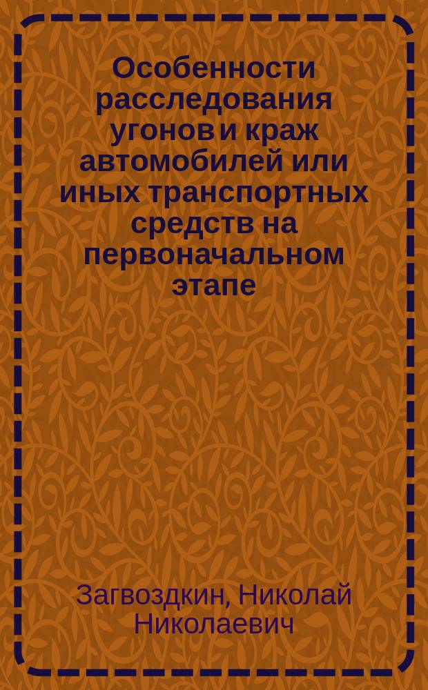 Особенности расследования угонов и краж автомобилей или иных транспортных средств на первоначальном этапе : учебно-методическое пособие